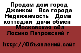 Продам дом город Джанкой - Все города Недвижимость » Дома, коттеджи, дачи обмен   . Московская обл.,Лосино-Петровский г.